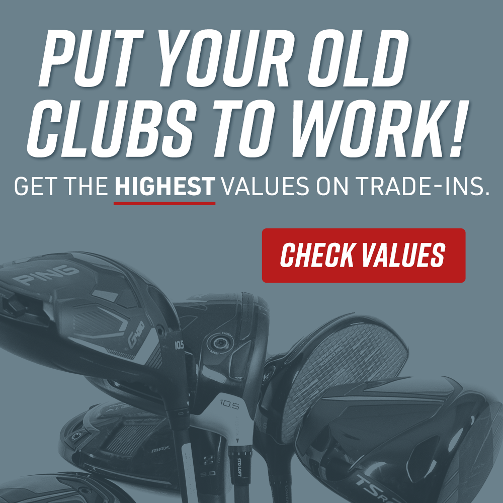 put your old clubs to work! Trade in and Save!