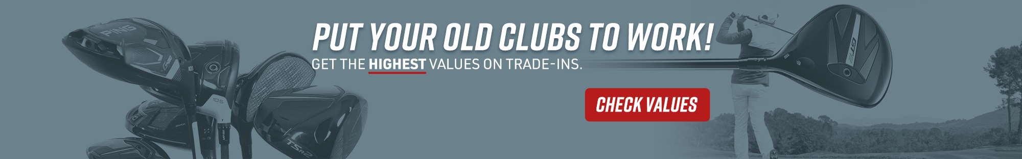 put your old clubs to work! Trade in and Save!
